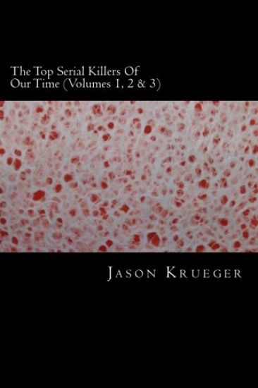 The Top Serial Killers Of Our Time (Volumes 1, 2 & 3): True Crime Committed By The World's Most Notorious Serial Killers