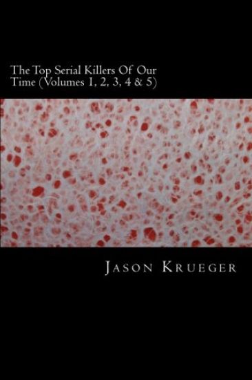 The Top Serial Killers Of Our Time (Volumes 1, 2, 3, 4 & 5): True Crime Committed By The World's Most Notorious Serial Killers