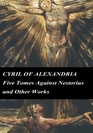 Cyril of Alexandria: Five Tomes Against Nestorius and Other Works