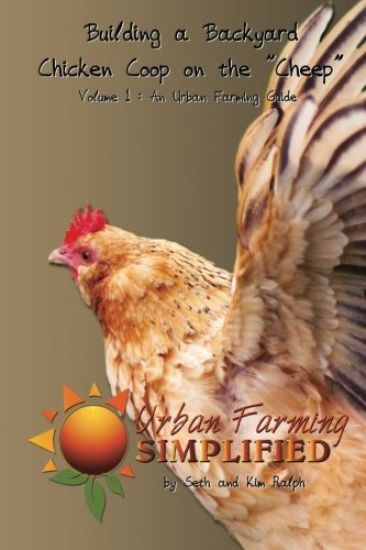Building a Backyard Chicken Coop on the "Cheep": Volume 1: An Urban Farming Guide