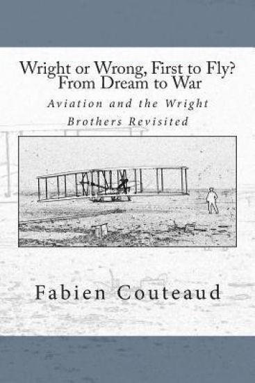Wright or Wrong, First to Fly? From Dream to War: Aviation and the Wright Brothers Revisted