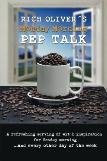 Rich Oliver´s Monday Morning Pep Talk: A refreshing serving of wit and inspiration for Monday morning and every other day of the week.