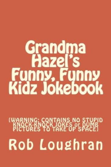 Grandma Hazel's Funny, Funny Kidz Jokebook: [WARNING: CONTAINS NO STUPID KNOCK-KNOCK JOKES or DUMB PICTURES TO TAKE UP SPACE]
