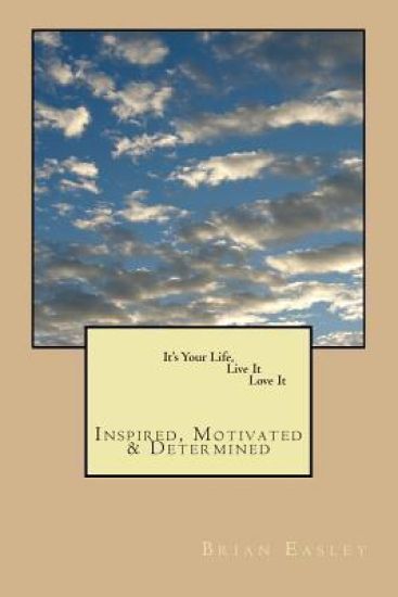 It's Your Life, Live It, Love It: Inspired, Motivated, Determined
