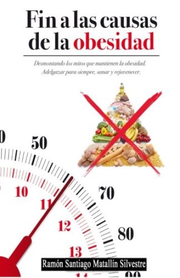 Fin a las causas de la obesidad: Todo Cuanto Necesita Saber Para Adelgazar, Sanar y Rejuvenecer Funcionalmente, Para Siempre y Sin Dietas.