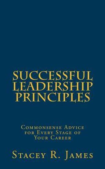 Successful Leadership Principles: Commonsense Advice for Every Stage of Your Career