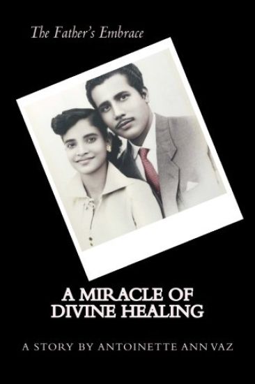 The Father's Embrace; A Miracle of Divine Healing; The Story of Antoinette Vaz