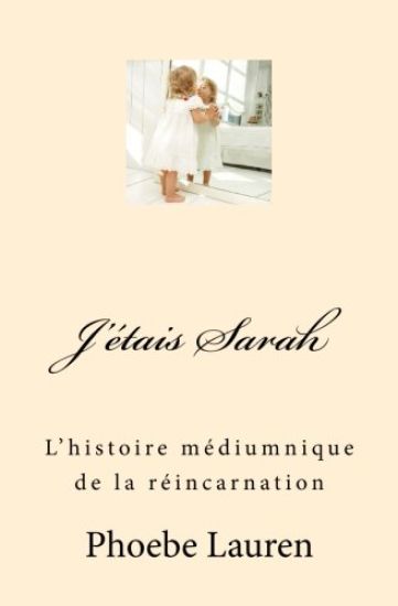 J'étais Sarah: L'histoire médiumnique de la réincarnation