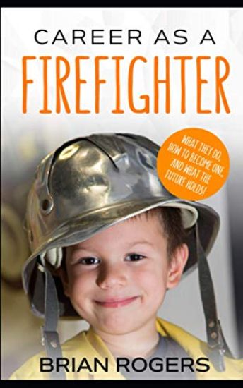 Career As A Firefighter: Career As A Firefighter: What They Do, How to Become One, and What the Future Holds!