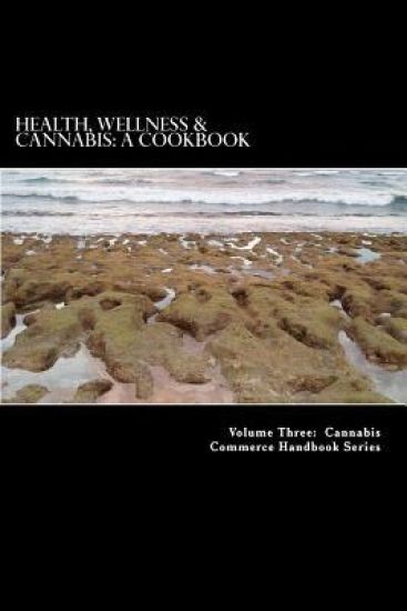 Health, Wellness & Cannabis: A Cookbook: Healthy and Tasty Cannabis-Infused Recipes