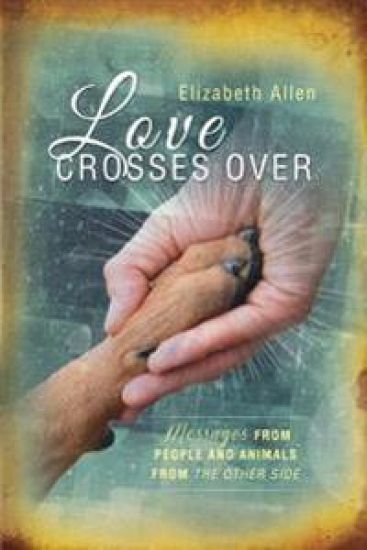 Love Crosses Over: Stories of messages from people and animals who have crossed over