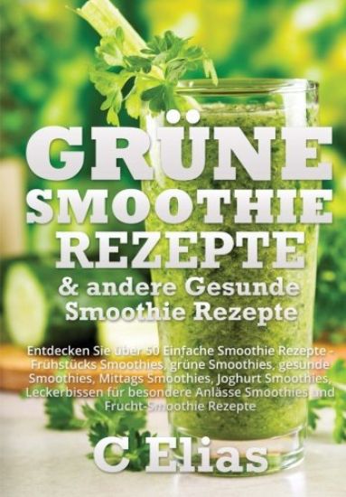 Grune Smoothie Rezepte & andere Gesunde Smoothie Rezepte: Entdecken Sie uber 50 Einfache Smoothie Rezepte - Fruhstucks Smoothies, grune Smoothies, ges