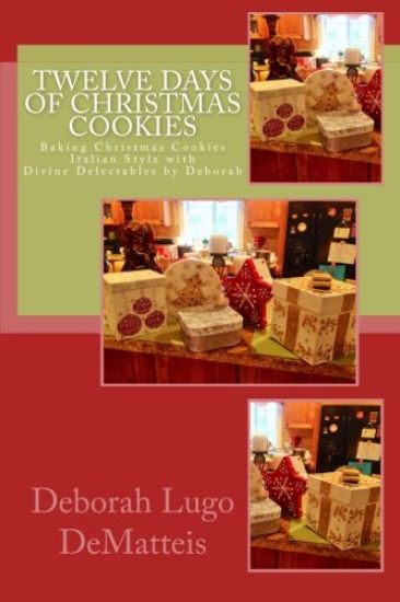 Twelve Days of Christmas Cookies: Baking Christmas Cookies Italian Style with Divine Delectables by Deborah