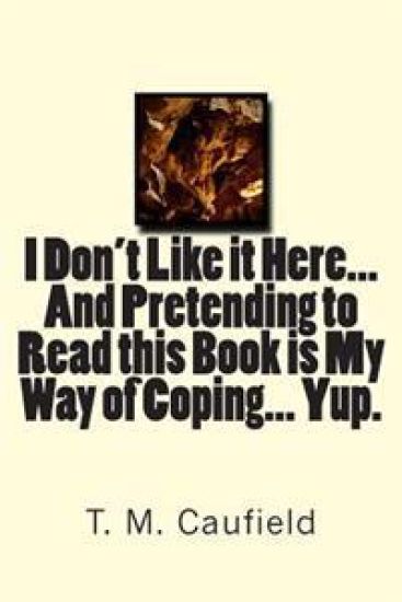 I Don't Like it Here... And Pretending to Read this Book is My Way of Coping... Yup.