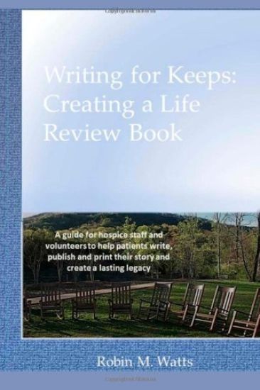 Writing for Keeps: Creating a Life Review Book: A guide for hospice staff and volunteers to help patients write, publish and print their