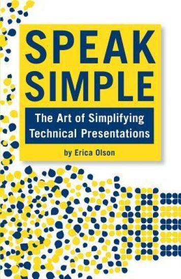 Speak Simple: Speak Simple - Stop Presenting, Start Interpreting to Speak Simple - The Art of Simplifying Technical Presentations