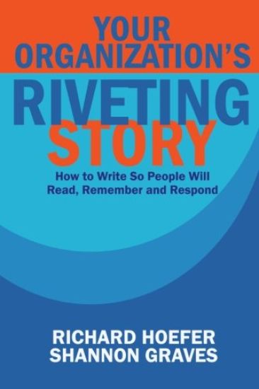 Your Organization's Riveting Story: : How to Write So People Will Read, Remember and Rspond
