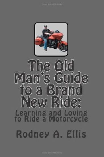 The Old Man's Guide to a Brand New Ride: Learning and Loving to Ride a Motorcycle
