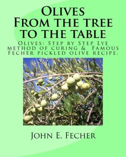 Olives: From the tree to the table: Olives: Step by Step Lye method of curing. Famous Fecher pickled olive recipe.