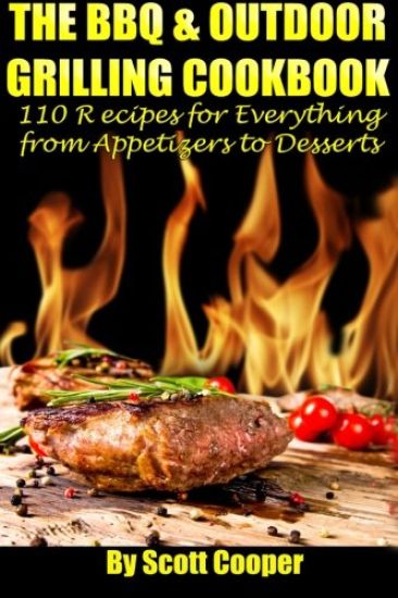 The BBQ and Outdoor Grilling Cookbook: 110 Recipes for Everything from Appetizers to Desserts