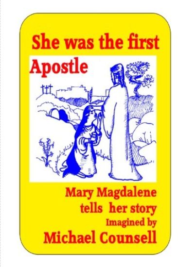 She was the First Apostle: Mary Magdalene tells her story - One woman's view of the life of Christ