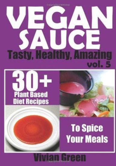 Vegan Sauce: 30+ Tasty, Healthy, Amazing Vegan Sauce Recipes To Perfect Your Meals