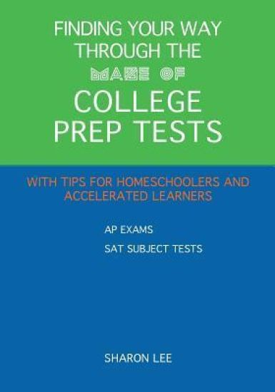 Finding Your Way through the Maze of College Prep Tests: A Guide to APs and SAT Subject Tests with Tips for Homeschoolers and Accelerated Learners