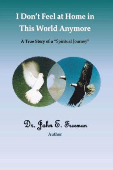 I Don't Feel At Home In This World Anymore!: A true story of a "Spiritual Journey"