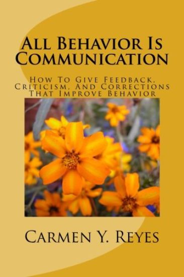 All Behavior Is Communication Revised Second Edition: How To Give Feedback, Criticism, And Corrections That Improve Behavior