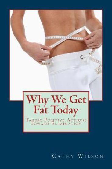 Why We Get Fat Today: Taking Positive Actions Toward Elimination