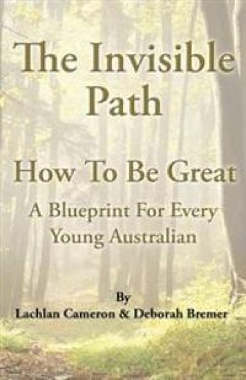 The Invisible Path: - How To Be Great - A guide for every young Australian