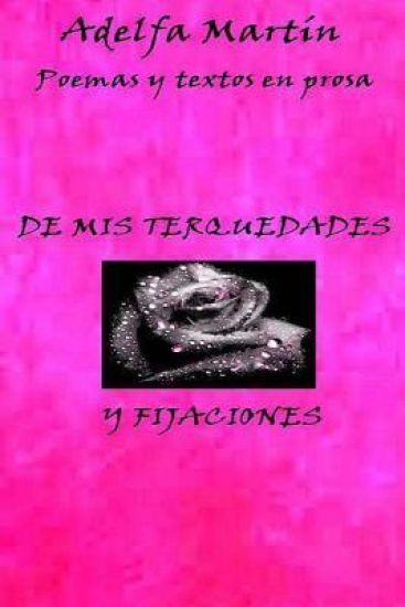 De mis terquedades y fijaciones: (Poemas y algunos textos)