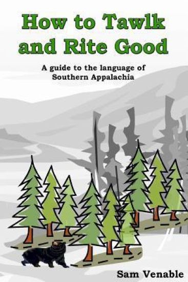 How to Tawlk and Rite Good: A guide to the language of Southern Appalachia