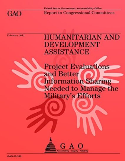 Humanitarian and Development Assistance: Project Evaluations and Better Information Sharing Needed to Manage the Military's Efforts