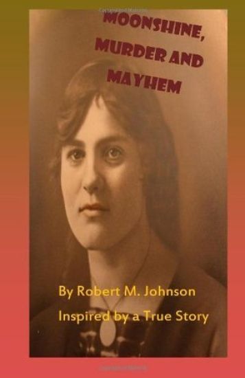 Moonshine, Murder and Mayhem: Inspired by a True Story