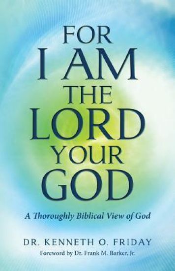 For I Am the Lord your God: A thoroughly Biblical View of God