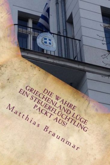 Die wahre Griechenland Lüge - Ein Steuerflüchtling packt aus!: Die Lüge von der Euro-Rettung