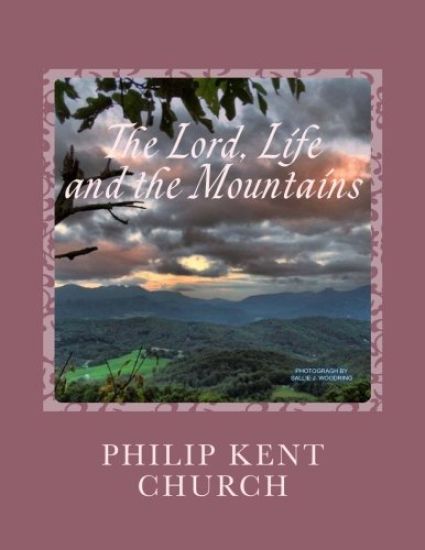 The Lord, Life, and the Mountains: Selected Poems and Songs by Philip Kent Church