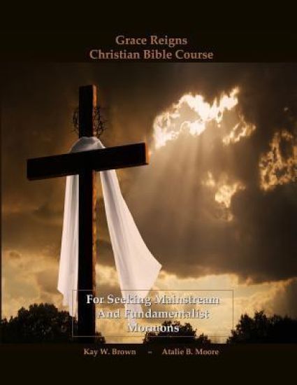 Grace Reigns Christian Bible Course: For Seeking Mainstream and Fundamentalist Mormons