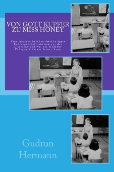 Von Gott Kupfer zu Miss Honey: Eine Analyse berühmt-berüchtigter Lehrerpersönlichkeiten aus der Literatur und was die moderne Pädagogik daraus lernen