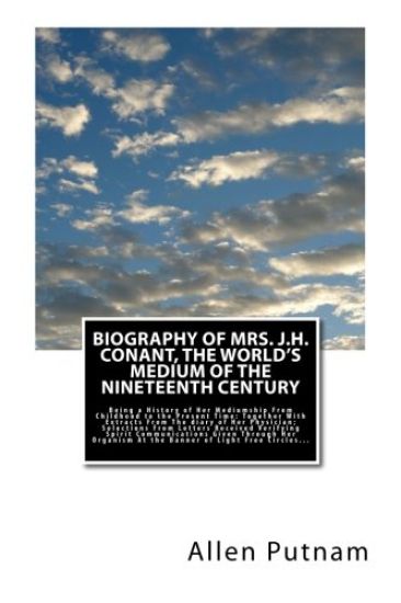 Biography of Mrs. J.H. Conant, The World's Medium of the Nineteenth Century: Being a History of Her Mediumship From Childhood to the Present Time: Tog
