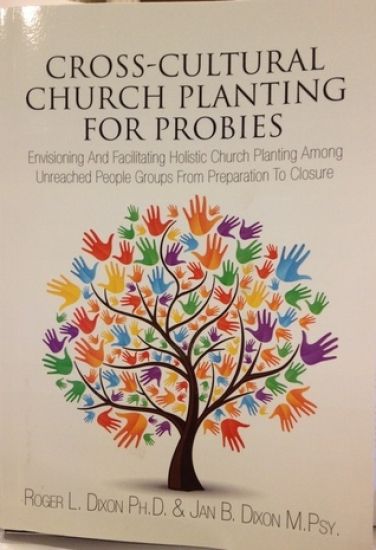 Cross-Cultural Church Planting for Probies: Envisioning And Facilitating Holistic Church Planting Among Unreached People Groups From Preparation To Cl