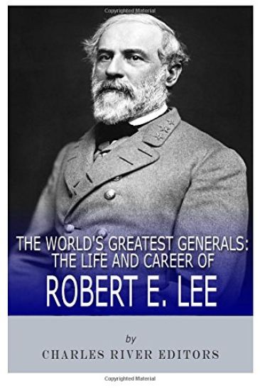 The World's Greatest Generals: The Life and Career of Robert E. Lee