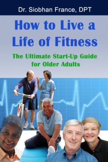 How To Live a Life of Fitness: The Ultimate Start-Up Guide for Older Adults