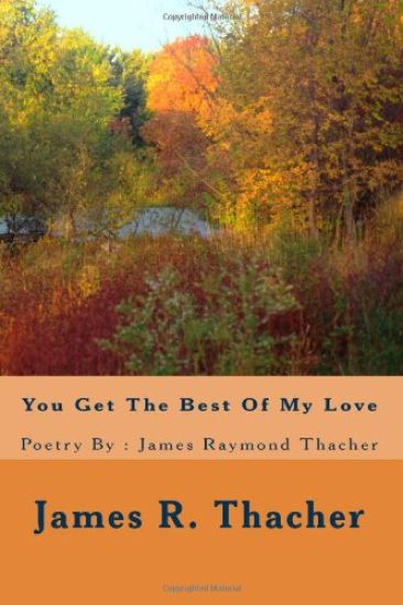 You Get The Best Of My Love / Poetry By: James Raymond Thacher: You Get The Best Of My Love / Poetry By: James Raymondf Thacher