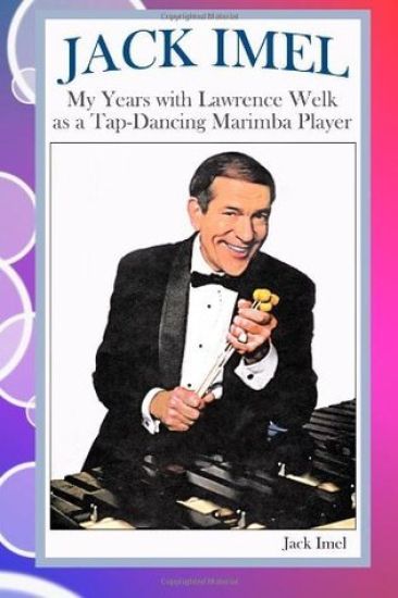 Jack Imel: My Years with Lawrence Welk as a Tap-Dancing Marimba Player