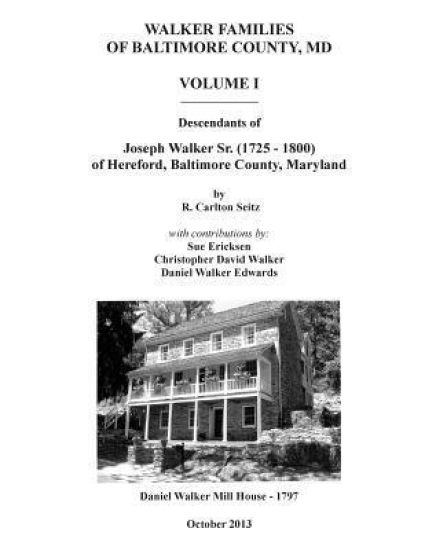 Walker Families of Baltimore County, MD: The Descendants of Joseph Walker Sr. (1725 - 1800) of Hereford, Baltimore County, Maryland - Volume I