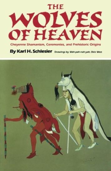 The Wolves of Heaven: Cheyenne Shamanism, Ceremonies, and Prehistoric Origins