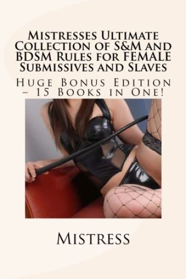 Mistresses Ultimate Collection of S&M and BDSM Rules for FEMALE Submissives and Slaves - Huge Bonus Edition - 15 Books in One!