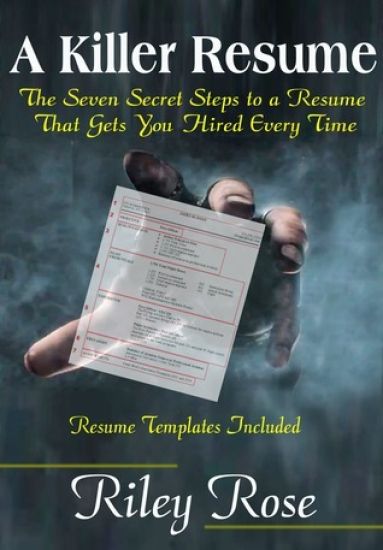A Killer Resume: The Seven Secret Steps to a Resume That Gets You Hired Every Time